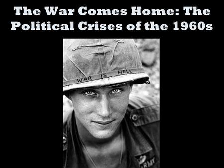 The War Comes Home: The Political Crises of the 1960s.