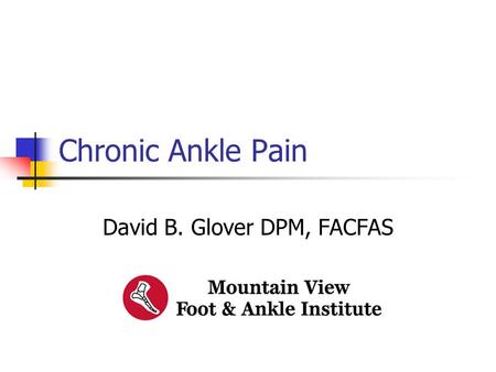 Chronic Ankle Pain David B. Glover DPM, FACFAS. Chronic Ankle Pain This presentation has no commercial content, promotes no commercial vendor and is not.