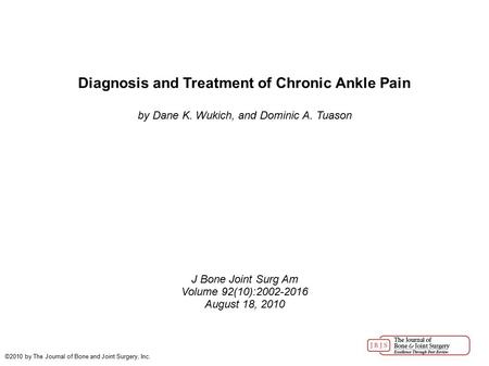 Diagnosis and Treatment of Chronic Ankle Pain by Dane K. Wukich, and Dominic A. Tuason J Bone Joint Surg Am Volume 92(10):2002-2016 August 18, 2010 ©2010.
