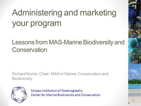 Administering and marketing your program Lessons from MAS-Marine Biodiversity and Conservation Richard Norris, Chair: MAS in Marine Conservation and Biodiversity.
