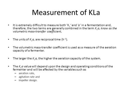 Measurement of KLa It is extremely difficult to measure both ’KL‘ and 'a' in a fermentation and, therefore, the two terms are generally combined in the.