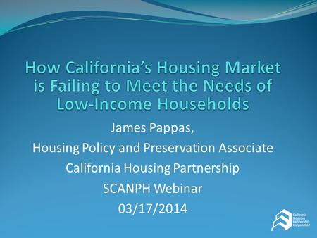 James Pappas, Housing Policy and Preservation Associate California Housing Partnership SCANPH Webinar 03/17/2014.