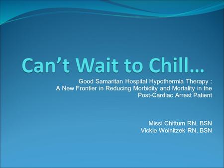 Good Samaritan Hospital Hypothermia Therapy : A New Frontier in Reducing Morbidity and Mortality in the Post-Cardiac Arrest Patient Missi Chittum RN, BSN.