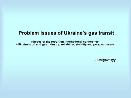Problem issues of Ukraine’s gas transit (theses of the report on international conference «Ukraine’s oil and gas industry: reliability, stability and perspectives»)
