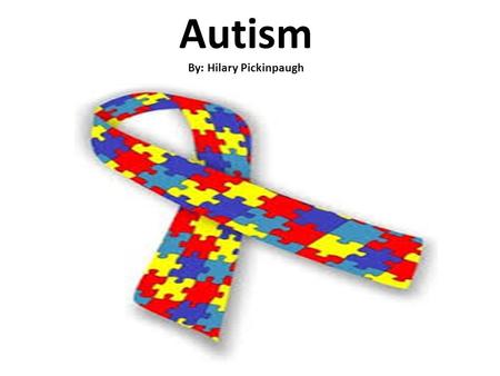 Autism By: Hilary Pickinpaugh
