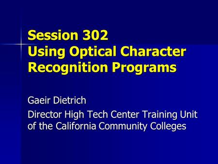 Session 302 Using Optical Character Recognition Programs Gaeir Dietrich Director High Tech Center Training Unit of the California Community Colleges.