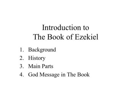 Introduction to The Book of Ezekiel 1.Background 2.History 3.Main Parts 4.God Message in The Book.