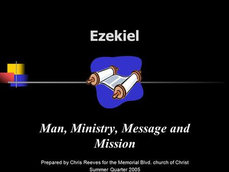 Ezekiel Man, Ministry, Message and Mission Prepared by Chris Reeves for the Memorial Blvd. church of Christ Summer Quarter 2005.