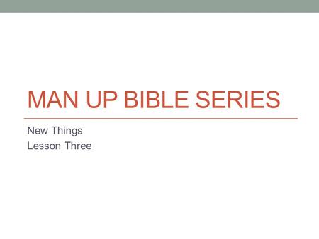 MAN UP BIBLE SERIES New Things Lesson Three. The Real World In March of 2009 I went in for a routine physical. I was turning 50 and The Salvation Army.