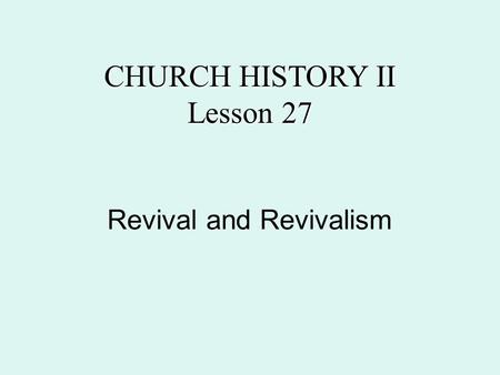 Revival and Revivalism CHURCH HISTORY II Lesson 27.