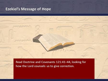 Ezekiel’s Message of Hope Read Doctrine and Covenants 121:41–44, looking for how the Lord counsels us to give correction.