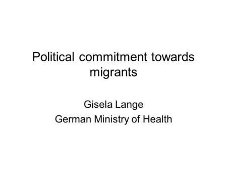 Political commitment towards migrants Gisela Lange German Ministry of Health.