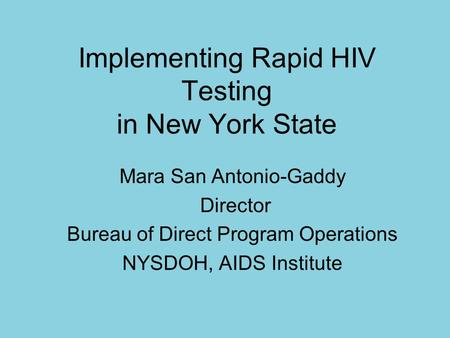 Implementing Rapid HIV Testing in New York State Mara San Antonio-Gaddy Director Bureau of Direct Program Operations NYSDOH, AIDS Institute.