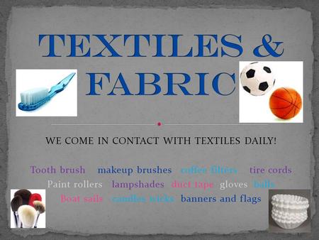 WE COME IN CONTACT WITH TEXTILES DAILY! Tooth brush makeup brushes coffee filters tire cords Paint rollers lampshades duct tape gloves balls Boat sails.