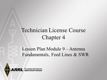 Technician License Course Chapter 4 Lesson Plan Module 9 – Antenna Fundamentals, Feed Lines & SWR.