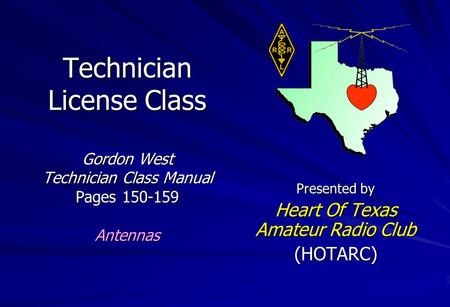 Technician License Class Gordon West Technician Class Manual Pages 150-159 Antennas Presented by Heart Of Texas Amateur Radio Club (HOTARC)