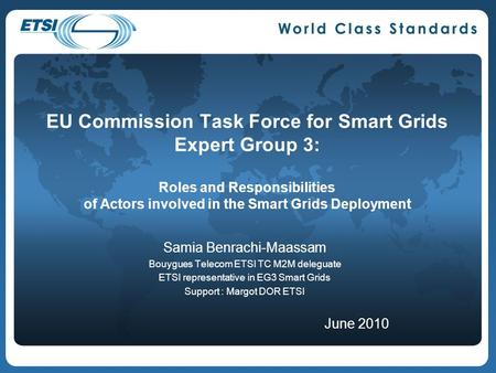 EU Commission Task Force for Smart Grids Expert Group 3: Roles and Responsibilities of Actors involved in the Smart Grids Deployment Samia Benrachi-Maassam.