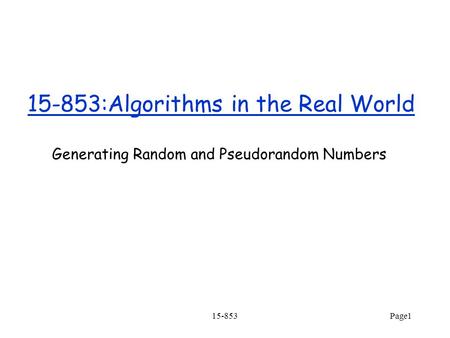 15-853Page1 15-853:Algorithms in the Real World Generating Random and Pseudorandom Numbers.