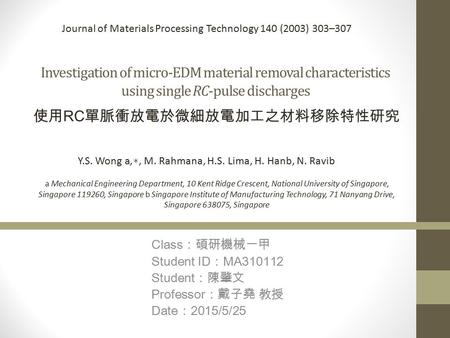 Investigation of micro-EDM material removal characteristics using single RC-pulse discharges Class ：碩研機械一甲 Student ID ： MA310112 Student ：陳肇文 Professor.
