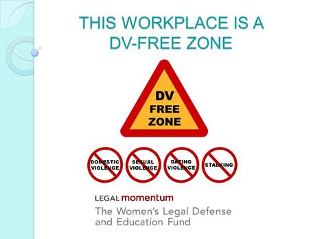 THIS WORKPLACE IS A DV-FREE ZONE. ABOUT LEGAL MOMENTUM Legal Momentum is a national not-for-profit law firm that helps shape laws, policies, and best.