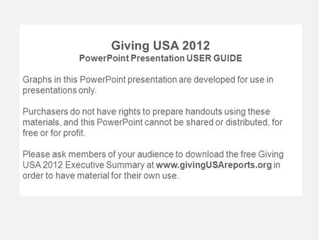 Giving USA 2012 PowerPoint Presentation USER GUIDE Graphs in this PowerPoint presentation are developed for use in presentations only. Purchasers do not.