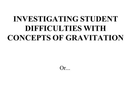 INVESTIGATING STUDENT DIFFICULTIES WITH CONCEPTS OF GRAVITATION Or...