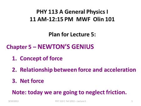 9/10/2013PHY 113 C Fall 2013 -- Lecture 51 PHY 113 A General Physics I 11 AM-12:15 PM MWF Olin 101 Plan for Lecture 5: Chapter 5 – NEWTON’S GENIUS 1.Concept.