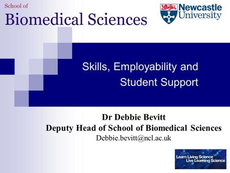 Skills, Employability and Student Support Dr Debbie Bevitt Deputy Head of School of Biomedical Sciences