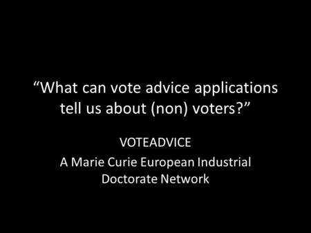 “What can vote advice applications tell us about (non) voters?” VOTEADVICE A Marie Curie European Industrial Doctorate Network.
