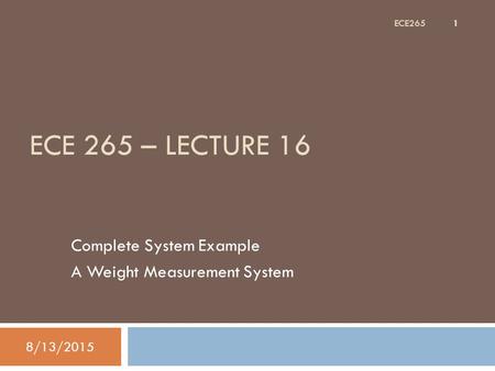 ECE 265 – LECTURE 16 Complete System Example A Weight Measurement System 8/13/2015 1 ECE265.