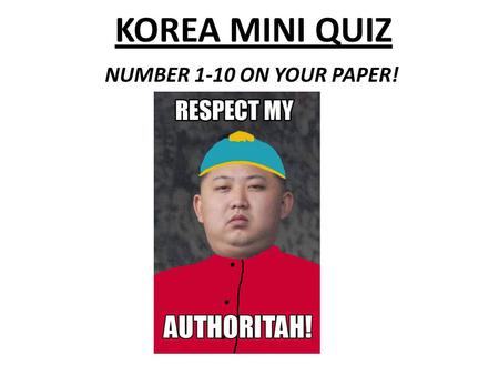 KOREA MINI QUIZ NUMBER 1-10 ON YOUR PAPER!. Korea Mini-Quiz Matching 1.Kim Jong UnA – Ideology of self-reliance and independence 2.PyongyangB – Communist.