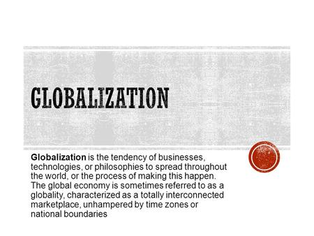 Globalization Globalization is the tendency of businesses, technologies, or philosophies to spread throughout the world, or the process of making this.