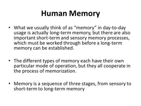 Human Memory What we usually think of as “memory” in day-to-day usage is actually long-term memory, but there are also important short-term and sensory.