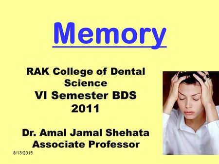 8/13/2015 Memory RAK College of Dental Science VI Semester BDS 2011 Dr. Amal Jamal Shehata Associate Professor.