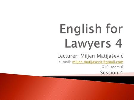 Lecturer: Miljen Matijašević   G10, room 6 Session 4.