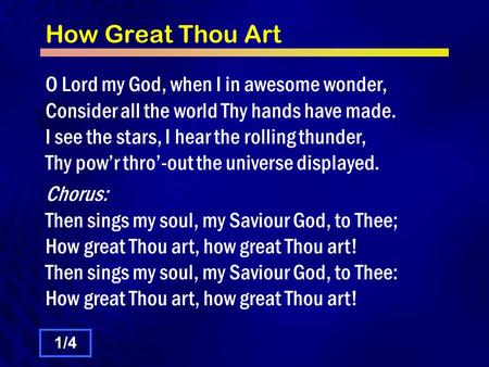 How Great Thou Art O Lord my God, when I in awesome wonder, Consider all the world Thy hands have made. I see the stars, I hear the rolling thunder, Thy.