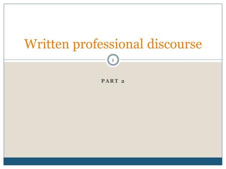 PART 2 Written professional discourse 1. Plan for today’s session 2 Analyse professional discourse Explore one particularly interesting and relevant aspect.