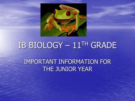 IB BIOLOGY – 11 TH GRADE IMPORTANT INFORMATION FOR THE JUNIOR YEAR.