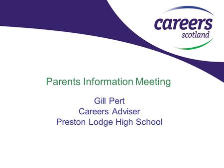 Parents Information Meeting Gill Pert Careers Adviser Preston Lodge High School.