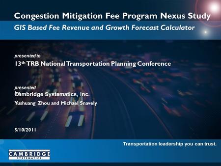 Transportation leadership you can trust. presented to presented by Cambridge Systematics, Inc. Congestion Mitigation Fee Program Nexus Study GIS Based.