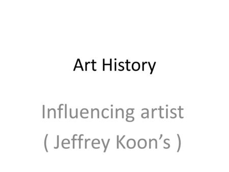 Art History Influencing artist ( Jeffrey Koon’s ).