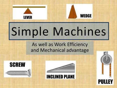 Simple Machines As well as Work Efficiency and Mechanical advantage.