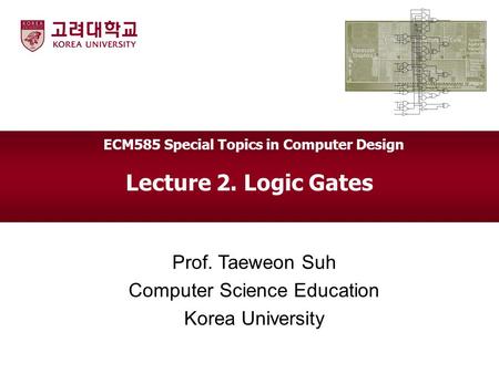 Lecture 2. Logic Gates Prof. Taeweon Suh Computer Science Education Korea University ECM585 Special Topics in Computer Design.