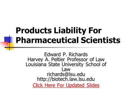 Products Liability For Pharmaceutical Scientists Edward P. Richards Harvey A. Peltier Professor of Law Louisiana State University School of Law