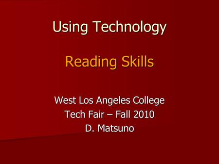 Using Technology Reading Skills West Los Angeles College Tech Fair – Fall 2010 D. Matsuno.