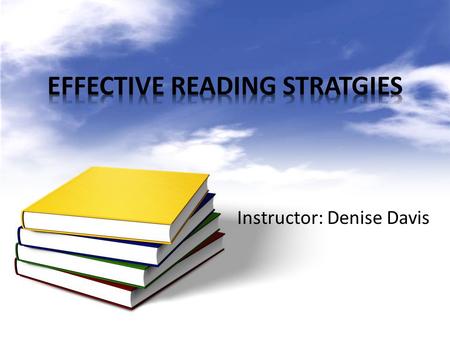 Instructor: Denise Davis. MYTH 1: I HAVE TO READ EVERY WORD – If, in reading, you exert as much effort in comprehending meaningless words as you do important.
