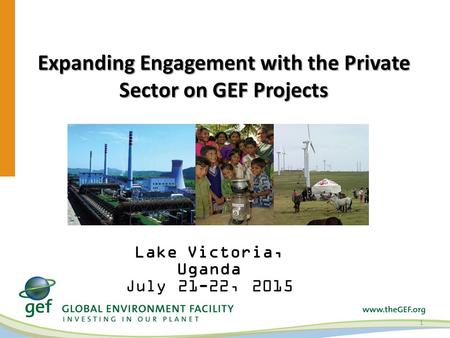 Expanding Engagement with the Private Sector on GEF Projects 1 Lake Victoria, Uganda July 21-22, 2015.