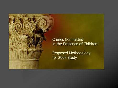 Crimes Committed in the Presence of Children Proposed Methodology for 2008 Study.