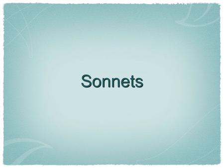 Sonnets. What is a Sonnet? A formal, structured poem It traditionally focuses on the theme of love Has appeared in many variations throughout history.