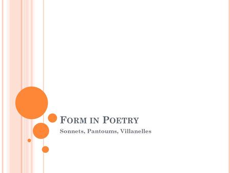 F ORM IN P OETRY Sonnets, Pantoums, Villanelles. S ONNET R EVIEW What are the two types of Sonnets? Yes, Shakespearean and Petrarchan. What are the defining.